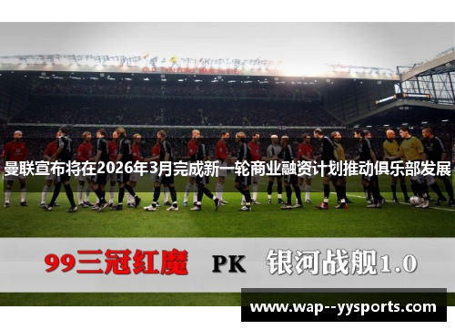 曼联宣布将在2026年3月完成新一轮商业融资计划推动俱乐部发展